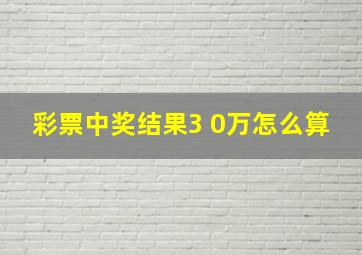 彩票中奖结果3 0万怎么算